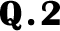 Q.2