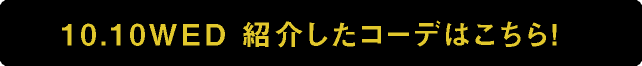 10.10WED 紹介したコーデはこちら!