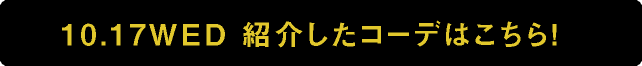 10.17WED 紹介したコーデはこちら!