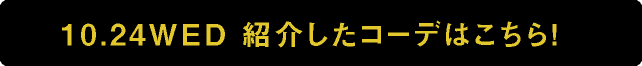 10.24WED紹介したコーデはこちら!