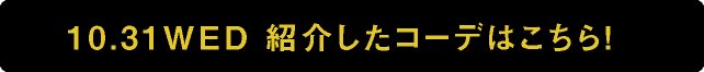 10.31WED紹介したコーデはこちら!