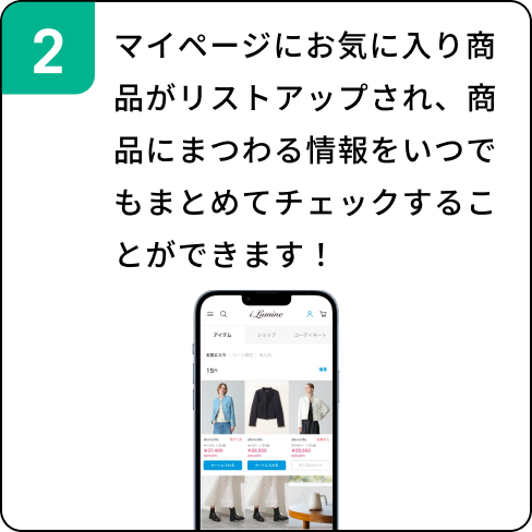 マイページにお気に入り商品がリストアップされ、商品にまつわる情報をいつでもまとめてチェックすることができます！