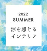 【2022 SUMMER】涼を感じるインテリア